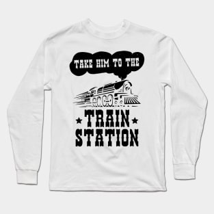 Funny Ironic Meme Take Him To The Train Station Train Lover Long Sleeve T-Shirt